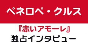 『赤いアモーレ』ペネロペ・クルス独占インタビュー