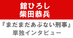 『まだまだあぶない刑事』舘ひろし&柴田恭兵単独インタビュー
