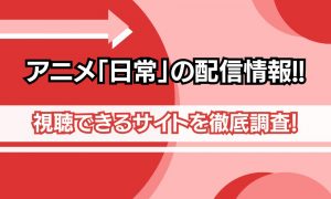 アニメ 日常 配信情報