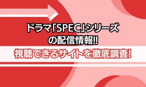 ドラマ SPEC シリーズ 配信情報