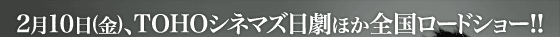 2月10日(金)、TOHOシネマズ日劇ほか全国ロードショー!!