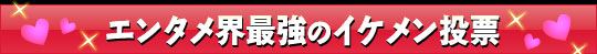 エンタメ界最強のイケメン投票