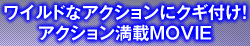 ワイルドなアクションにクギ付け！アクション満載MOVIE