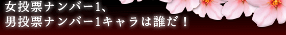 女投票ナンバー1、男投票ナンバー1キャラは誰だ！