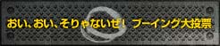 おい、おい、そりゃないぜ！ブーイング大投票