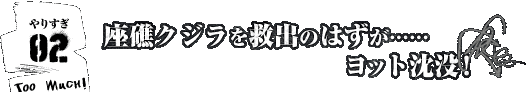 やりすぎ！その2/座礁クジラを救出のはずが……ヨット沈没！