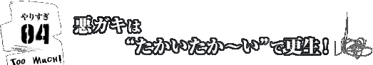 やりすぎ！その4/悪ガキは“たかいたか〜い”で更生！