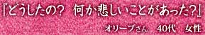 『どうしたの？　何か悲しいことがあった？』オリーブさん 40代 女性
