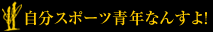 自分スポーツ青年なんすよ