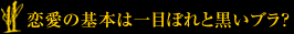 恋愛の基本は一目ぼれと黒いブラ