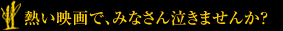 熱い映画で、 みなさん泣きませんか？