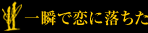 一瞬で恋に落ちた